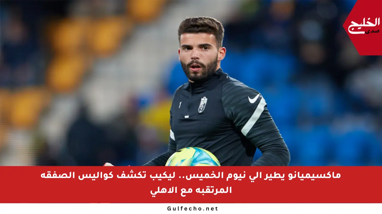 ماكسيميانو يطير إلى نيوم الخميس.. ليكيب تكشف كواليس الصفقة المرتقبة مع الأهلي